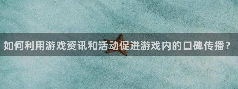 极悦娱乐平台官网客服电话：如何利用游戏资讯和活动促进游戏内的