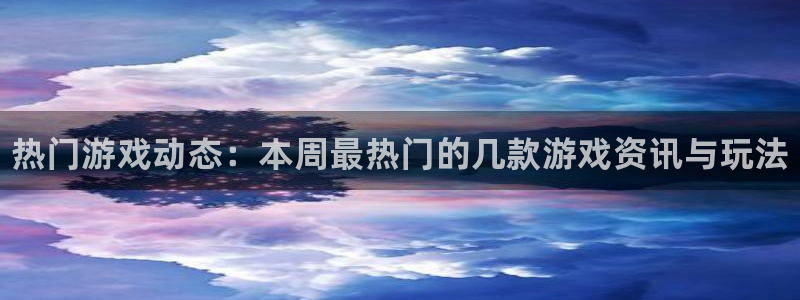 极悦娱乐下载链接：热门游戏动态：本周最热门的几款游戏资讯与玩
