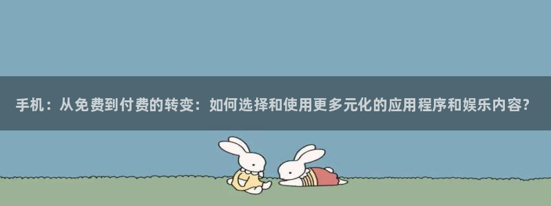 极悦娱乐主管：手机：从免费到付费的转变：如何选择和使用更多元