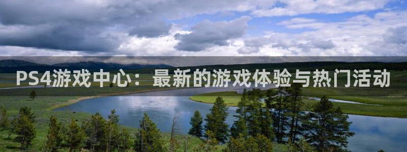 极悦娱乐app下载地址：PS4游戏中心：最新的游戏体验与热门