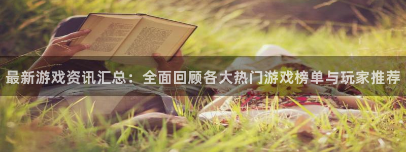 极悦娱乐注册平台：最新游戏资讯汇总：全面回顾各大热门游戏榜单