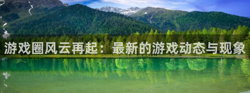 极悦娱乐平台登录：游戏圈风云再起：最新的游戏动态与现象