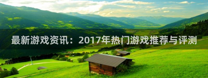 极悦娱乐平台登录入口:最新游戏资讯:2017年热门游戏推荐与