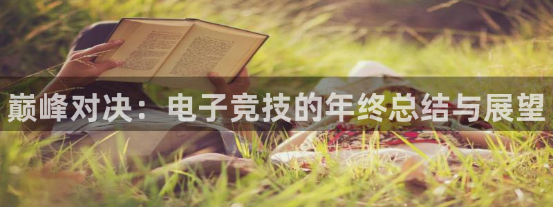 极悦娱乐网址注册：巅峰对决：电子竞技的年终总结与展望