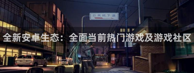 极悦娱乐网页登录入口：全新安卓生态：全面当前热门游戏及游戏社