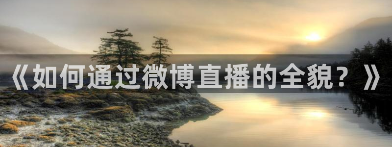 nba在线直播小九直播：《如何通过微博直播的全貌？》
