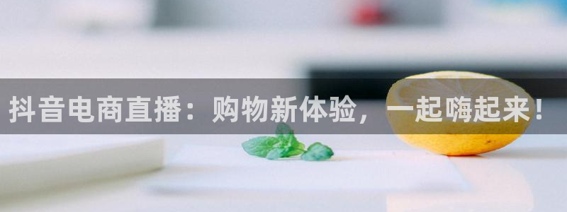 nba直播小九直播在线观看：抖音电商直播：购物新体验，一起嗨起来！